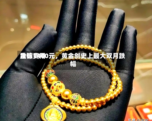 金饰费用跌破1400元，黄金创史上最大双月跌幅-第1张图片