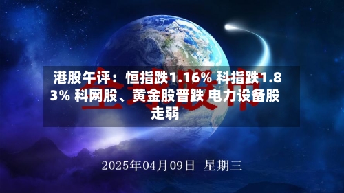 港股午评：恒指跌1.16% 科指跌1.83% 科网股、黄金股普跌 电力设备股走弱-第1张图片