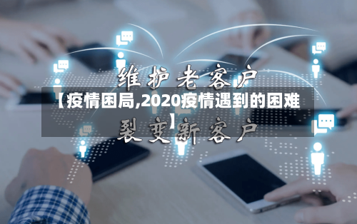 【疫情困局,2020疫情遇到的困难】-第1张图片