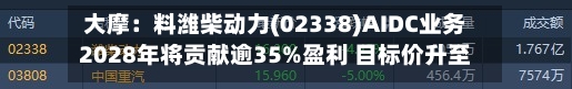 大摩：料潍柴动力(02338)AIDC业务2028年将贡献逾35%盈利 目标价升至47港元-第1张图片