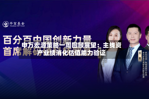 申万宏源策略一周回顾展望：主线资产业绩消化估值能力验证-第2张图片