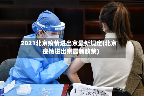 2021北京疫情进出京最新规定(北京疫情进出京最新政策)-第3张图片