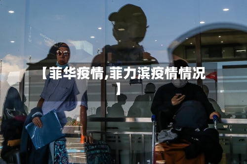 【菲华疫情,菲力滨疫情情况】-第1张图片