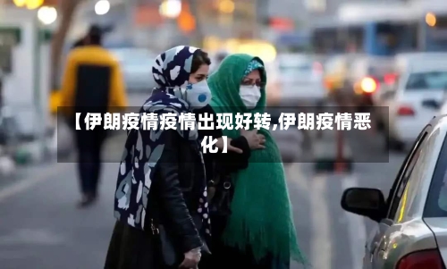 【伊朗疫情疫情出现好转,伊朗疫情恶化】-第2张图片