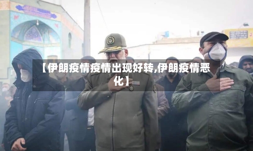 【伊朗疫情疫情出现好转,伊朗疫情恶化】-第3张图片