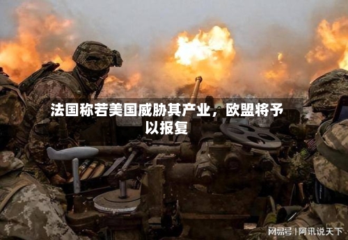 法国称若美国威胁其产业，欧盟将予以报复-第2张图片