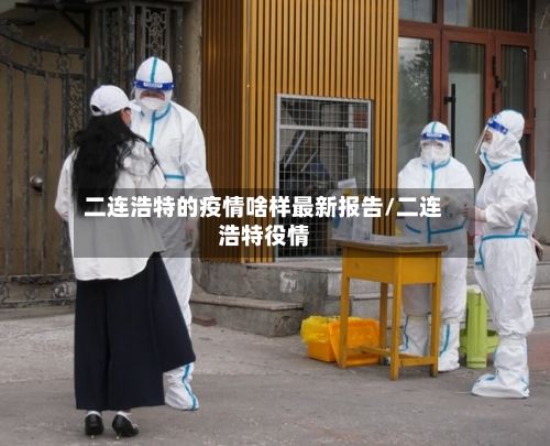 二连浩特的疫情啥样最新报告/二连浩特役情-第2张图片