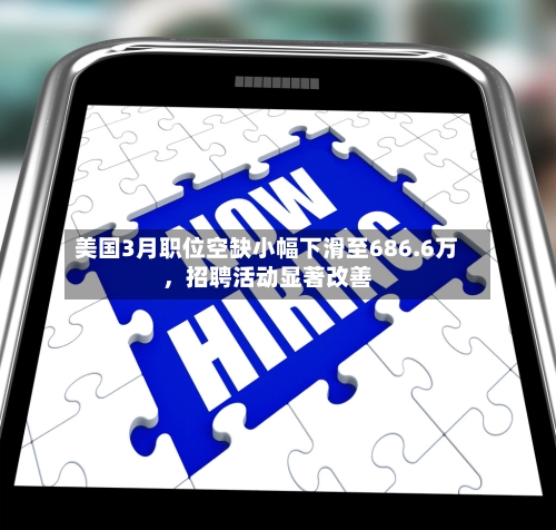 美国3月职位空缺小幅下滑至686.6万，招聘活动显著改善-第2张图片
