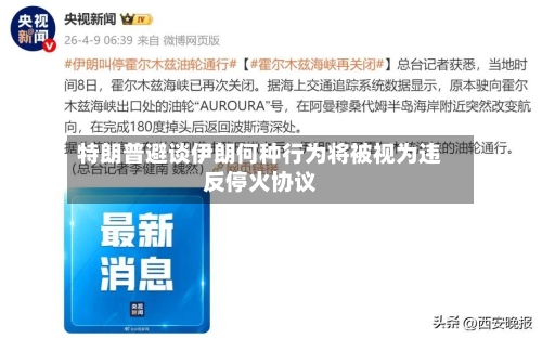 特朗普避谈伊朗何种行为将被视为违反停火协议-第1张图片