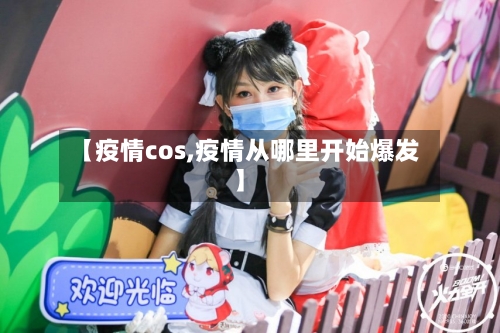 【疫情cos,疫情从哪里开始爆发】-第1张图片