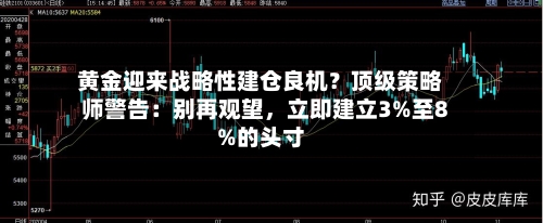黄金迎来战略性建仓良机？顶级策略师警告：别再观望	，立即建立3%至8%的头寸-第2张图片