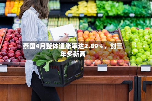 泰国4月整体通胀率达2.89%，创三年多新高-第1张图片