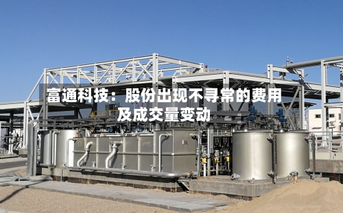 富通科技：股份出现不寻常的费用及成交量变动-第1张图片