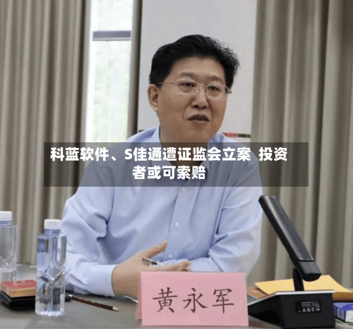 科蓝软件、S佳通遭证监会立案  投资者或可索赔-第1张图片