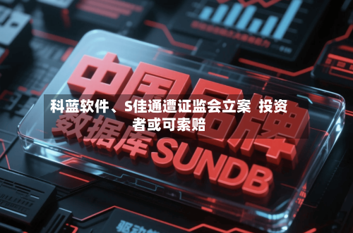 科蓝软件、S佳通遭证监会立案  投资者或可索赔-第2张图片