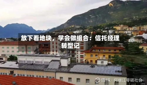 放下看地块，学会做组合：信托经理转型记-第1张图片