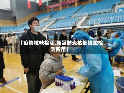 【疫情核糖检测,新冠肺炎核糖核酸检测费用】-第1张图片