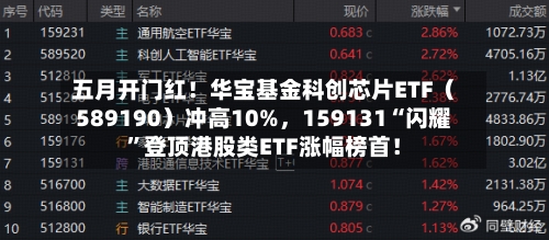 五月开门红！华宝基金科创芯片ETF（589190）冲高10%，159131“闪耀	”登顶港股类ETF涨幅榜首！-第1张图片