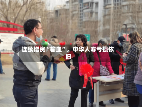 连续增资“输血”，中华人寿亏损依旧-第1张图片
