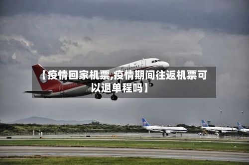 【疫情回家机票,疫情期间往返机票可以退单程吗】-第2张图片