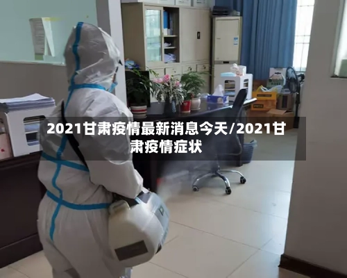 2021甘肃疫情最新消息今天/2021甘肃疫情症状-第2张图片