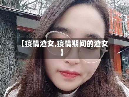 【疫情渣女,疫情期间的渣女】-第1张图片