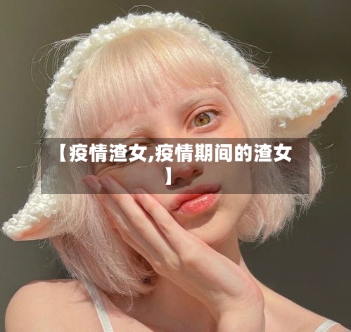 【疫情渣女,疫情期间的渣女】-第3张图片
