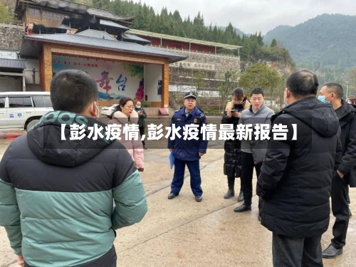 【彭水疫情,彭水疫情最新报告】-第3张图片