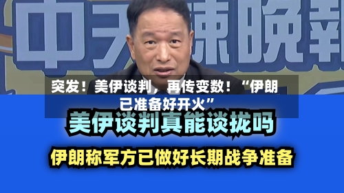 突发！美伊谈判，再传变数！“伊朗已准备好开火”-第1张图片