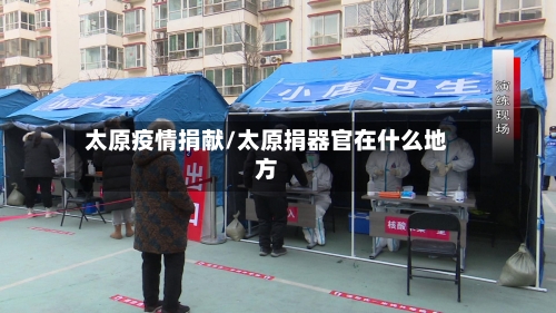 太原疫情捐献/太原捐器官在什么地方-第1张图片