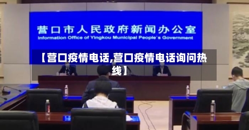 【营口疫情电话,营口疫情电话询问热线】-第1张图片