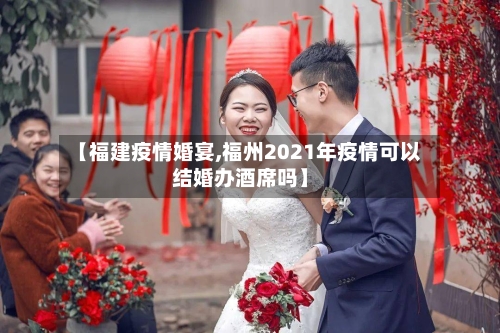 【福建疫情婚宴,福州2021年疫情可以结婚办酒席吗】-第1张图片