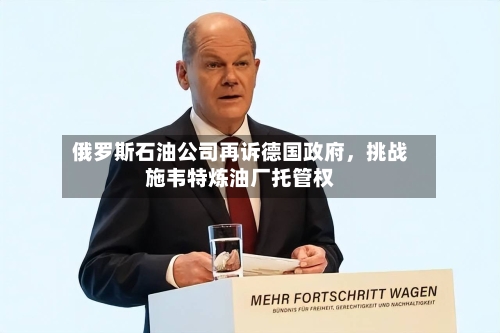 俄罗斯石油公司再诉德国政府	，挑战施韦特炼油厂托管权-第1张图片