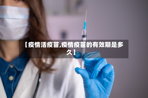 【疫情活疫苗,疫情疫苗的有效期是多久】-第1张图片