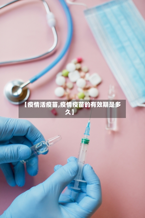 【疫情活疫苗,疫情疫苗的有效期是多久】-第2张图片