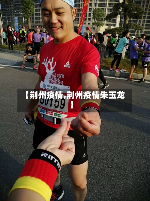 【荆州疫情,荆州疫情朱玉龙】-第2张图片