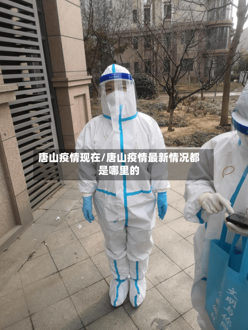 唐山疫情现在/唐山疫情最新情况都是哪里的-第1张图片