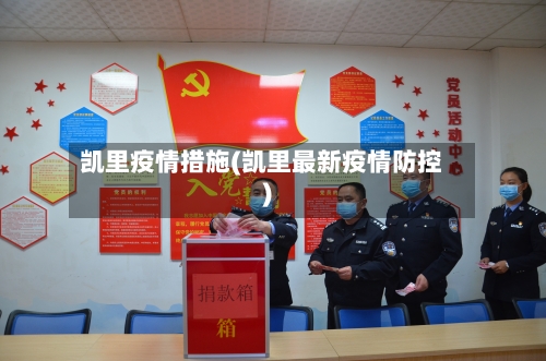 凯里疫情措施(凯里最新疫情防控)-第3张图片