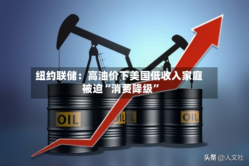 纽约联储：高油价下美国低收入家庭被迫“消费降级	”-第1张图片