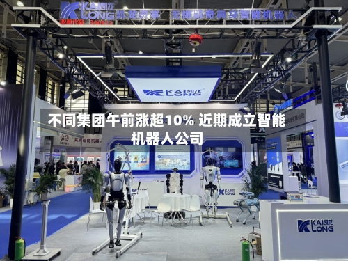 不同集团午前涨超10% 近期成立智能机器人公司-第1张图片