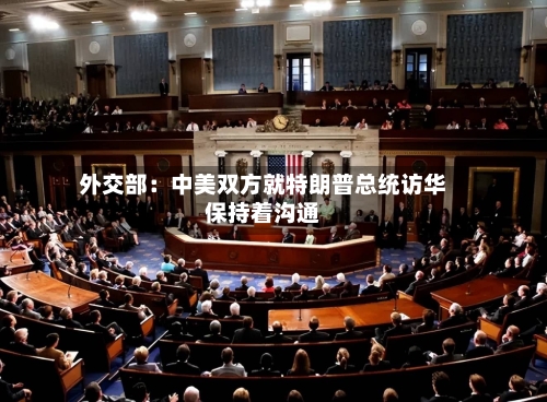 外交部：中美双方就特朗普总统访华保持着沟通-第2张图片