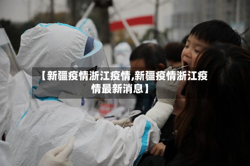 【新疆疫情浙江疫情,新疆疫情浙江疫情最新消息】-第1张图片