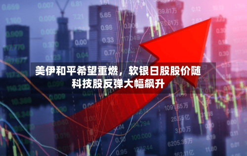 美伊和平希望重燃，软银日股股价随科技股反弹大幅飙升-第2张图片
