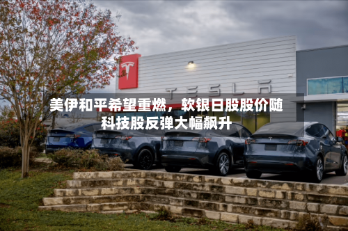 美伊和平希望重燃，软银日股股价随科技股反弹大幅飙升-第1张图片
