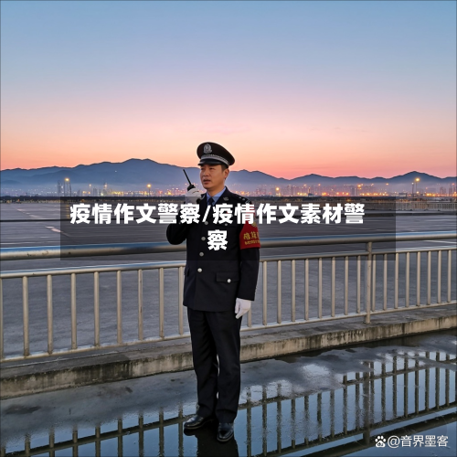 疫情作文警察/疫情作文素材警察-第1张图片