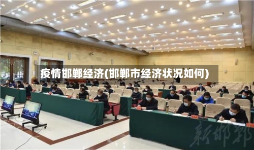 疫情邯郸经济(邯郸市经济状况如何)-第2张图片