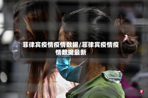菲律宾疫情疫情数据/菲律宾疫情疫情数据最新-第1张图片