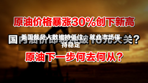美国裁员人数维持低位，就业市场保持稳定-第1张图片