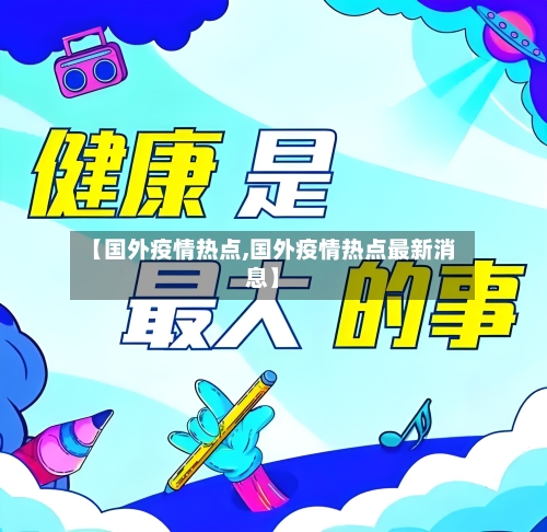 【国外疫情热点,国外疫情热点最新消息】-第2张图片
