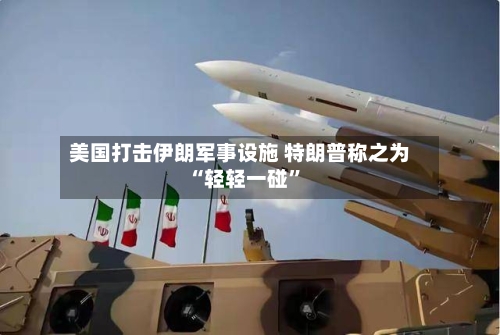 美国打击伊朗军事设施 特朗普称之为“轻轻一碰”-第1张图片